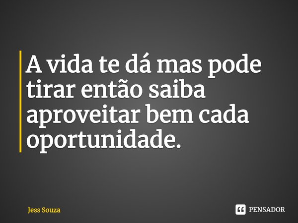 A vida te dá mas pode tirar então saiba aproveitar bem cada oportunidade⁠.... Frase de Jess Souza.