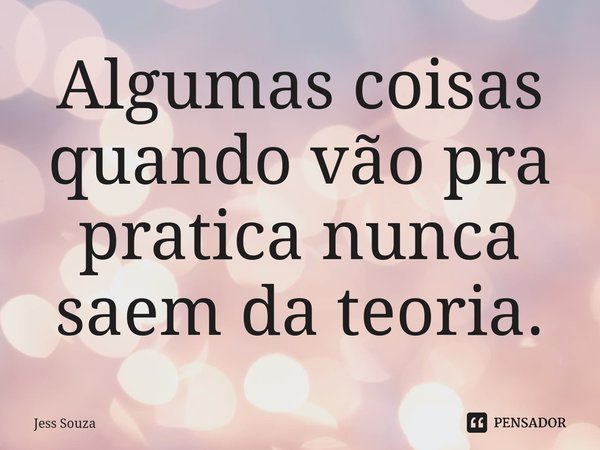 ⁠Algumas coisas quando vão pra pratica nunca saem da teoria.... Frase de Jess Souza.