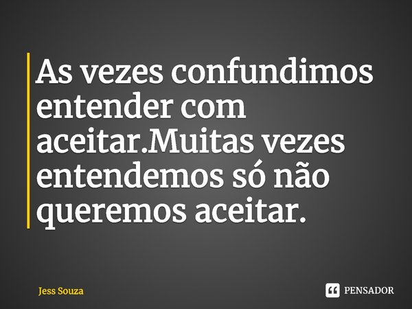 ⁠As vezes confundimos entender com aceitar.Muitas vezes entendemos só não queremos aceitar.... Frase de Jess Souza.