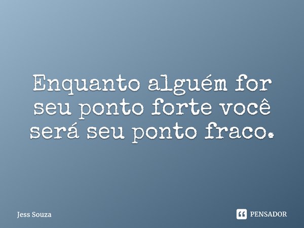 ⁠Enquanto alguém for seu ponto forte você será seu ponto fraco.... Frase de Jess Souza.