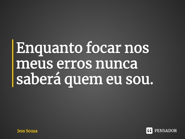 ⁠Enquanto focar nos meus erros nunca saberá quem eu sou.... Frase de Jess Souza.