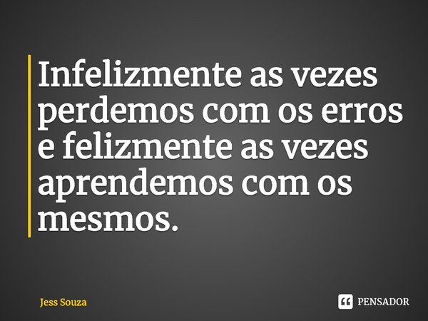 ⁠Infelizmente as vezes perdemos com os erros e felizmente as vezes aprendemos com os mesmos.... Frase de Jess Souza.