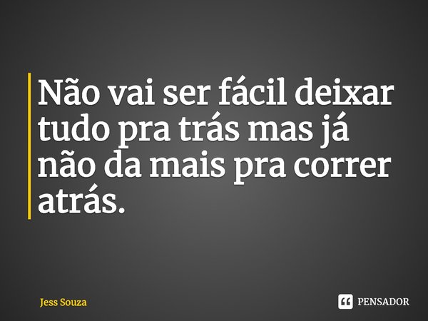 ⁠Não vai ser fácil deixar tudo pra trás mas já não da mais pra correr atrás.... Frase de Jess Souza.