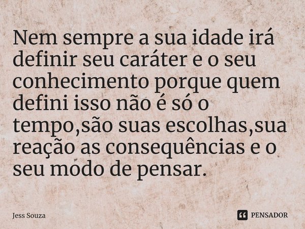 ⁠Nem sempre a sua idade irá definir seu caráter e o seu conhecimento porque quem defini isso não é só o tempo,são suas escolhas,sua reação as consequências e o ... Frase de Jess Souza.