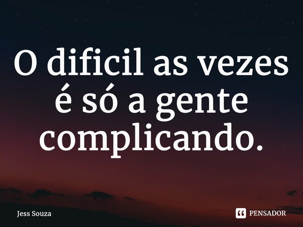 ⁠O difícil as vezes é só a gente complicando.... Frase de Jess Souza.