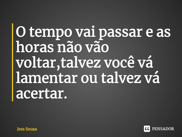 ⁠O tempo vai passar e as horas não vão voltar,talvez você vá lamentar ou talvez vá acertar.... Frase de Jess Souza.