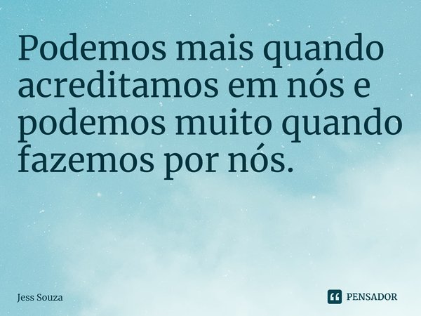 Podemos mais quando acreditamos em nós e podemos muito quando fazemos por nós. ⁠... Frase de Jess Souza.