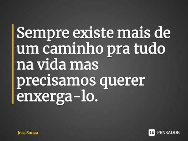 ⁠Sempre existe mais de um caminho pra tudo na vida mas precisamos querer enxerga-lo.... Frase de Jess Souza.