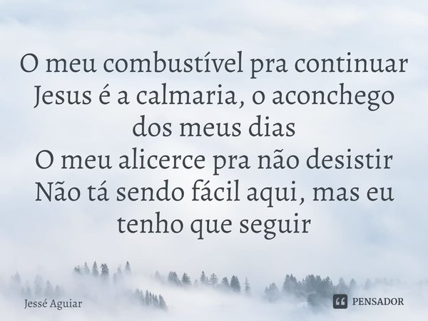 ⁠O meu combustível pra continuar
Jesus é a calmaria, o aconchego dos meus dias
O meu alicerce pra não desistir
Não tá sendo fácil aqui, mas eu tenho que seguir... Frase de Jessé Aguiar.