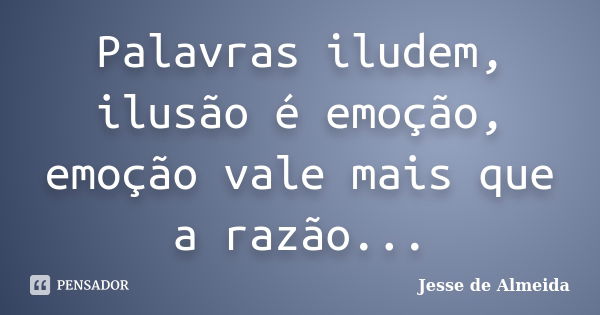 Palavras iludem, ilusão é emoção, emoção vale mais que a razão...... Frase de Jessé de Almeida.