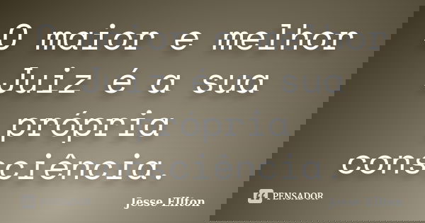 O maior e melhor Juiz é a sua própria consciência.... Frase de Jesse Ellton.