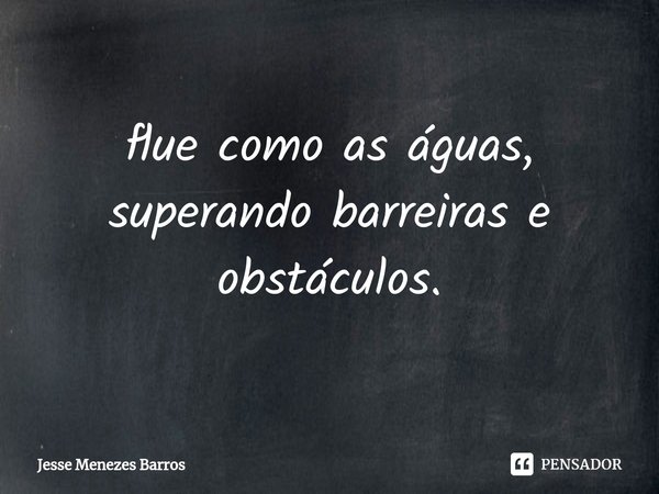 ⁠flue como as águas, superando barreiras e obstáculos.... Frase de Jesse Menezes Barros.
