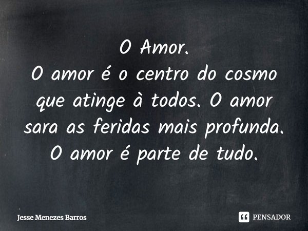 ⁠O Amor.
O amor é o centro do cosmo que atinge à todos. O amor sara as feridas mais profunda. O amor é parte de tudo.... Frase de Jesse Menezes Barros.