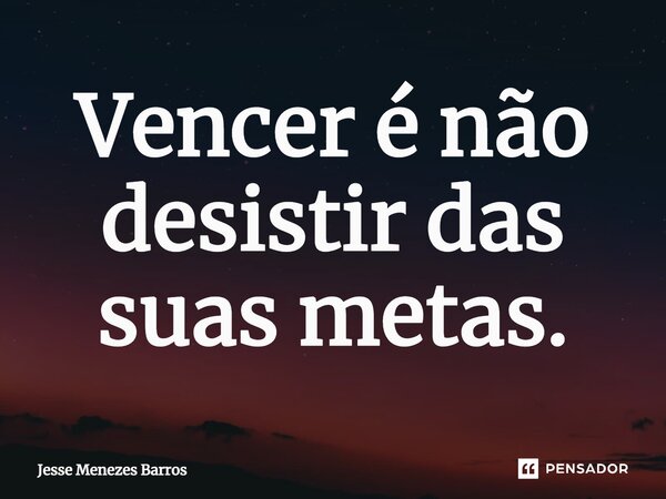 Vencer é não desistir das suas metas.⁠... Frase de Jesse Menezes Barros.