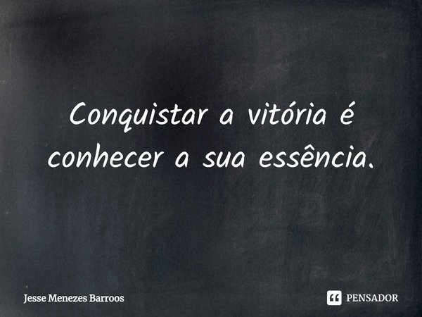 ⁠Conquistar a vitória é conhecer a sua essência.... Frase de Jesse Menezes Barroos.