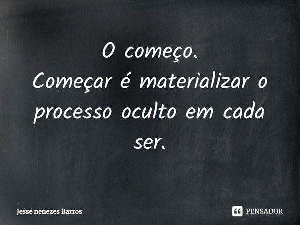 ⁠O começo.
Começar é materializar o processo oculto em cada ser.... Frase de Jesse nenezes Barros.