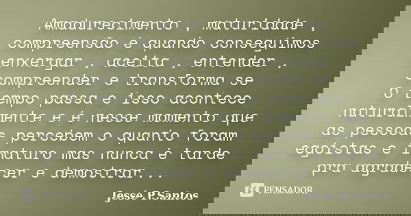 Amadurecimento , maturidade , compreensão é quando conseguimos enxergar , aceita , entender , compreender e transforma se O tempo passa e isso acontece naturalm... Frase de Jesse P. Santos.