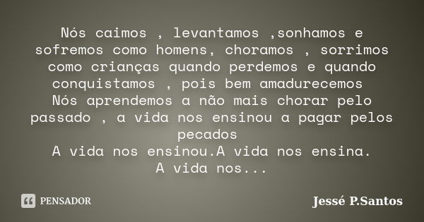 Nós caimos , levantamos ,sonhamos e sofremos como homens, choramos , sorrimos como crianças quando perdemos e quando conquistamos , pois bem amadurecemos Nós ap... Frase de Jesse P. Santos.