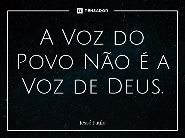 ⁠⁠A Voz do Povo Não é a Voz de Deus.... Frase de Jessé Paulo.