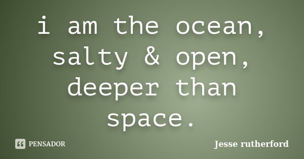 i am the ocean, salty & open, deeper than space.... Frase de Jesse rutherford.