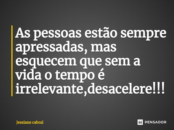 ⁠As pessoas estão sempre apressadas, mas esquecem que sem a vida o tempo é irrelevante,desacelere!!!... Frase de Jessiane cabral.