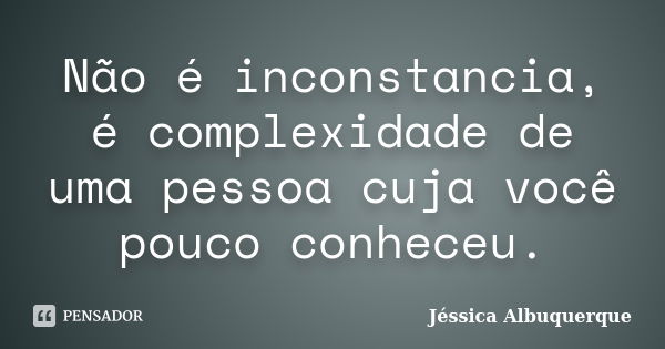 Não é inconstancia, é complexidade de uma pessoa cuja você pouco conheceu.... Frase de Jéssica Albuquerque..