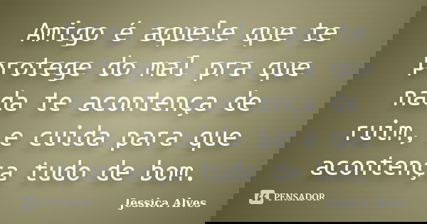Amigo é aquele que te protege do mal pra que nada te acontença de ruim, e cuida para que acontença tudo de bom.... Frase de Jessica alves.