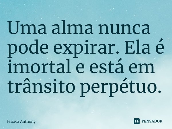 Uma alma nunca pode expirar. Ela é imortal e está em trânsito perpétuo.... Frase de Jessica Anthony.