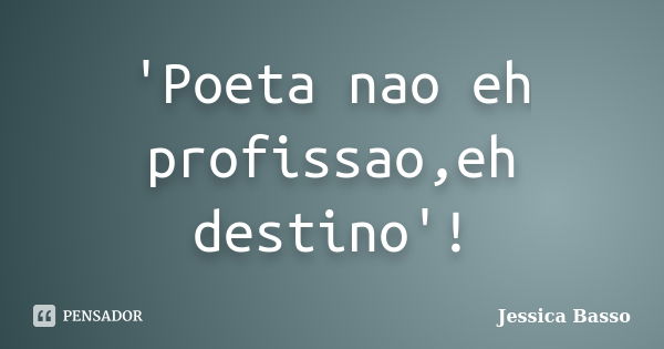 'Poeta nao eh profissao,eh destino'!... Frase de Jessica Basso.