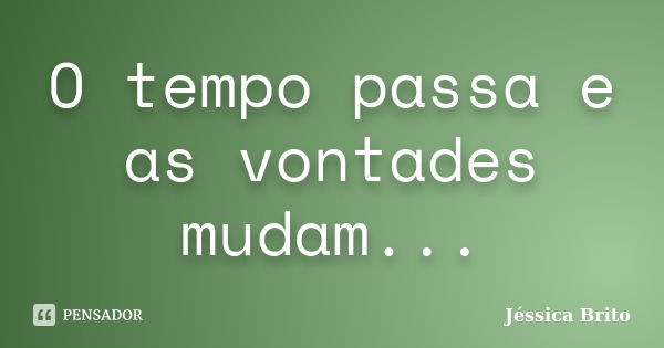 O tempo passa e as vontades mudam...... Frase de Jéssica Brito.