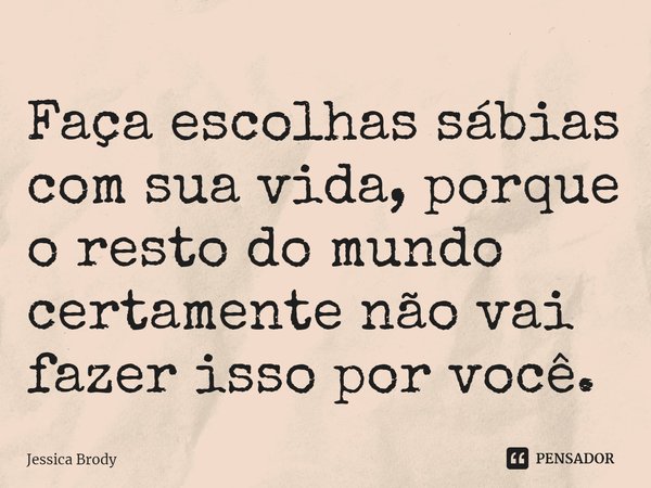 ⁠Faça escolhas sábias com sua vida, porque o resto do mundo certamente não vai fazer isso por você.... Frase de Jessica Brody.