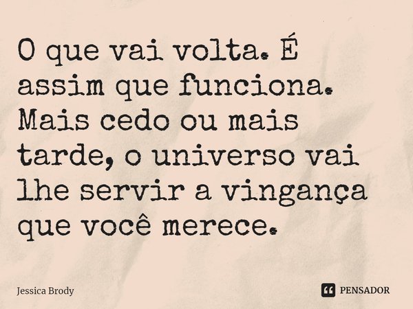 ⁠O que vai volta. É assim que funciona. Mais cedo ou mais tarde, o universo vai lhe servir a vingança que você merece.... Frase de Jessica Brody.