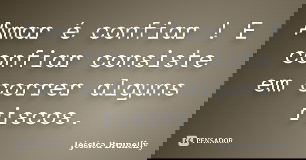 Amar é confiar ! E confiar consiste em correr alguns riscos.... Frase de Jéssica Brunelly.