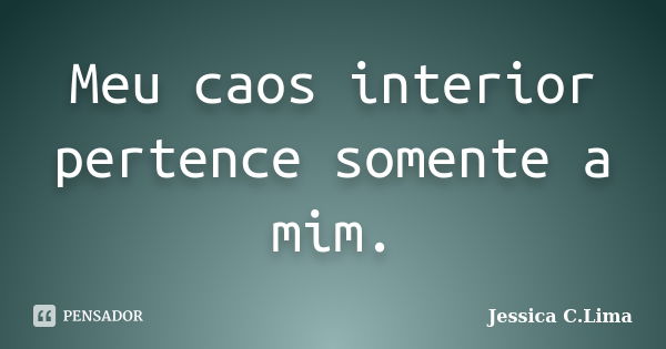 Meu caos interior pertence somente a mim.... Frase de Jessica C.Lima.