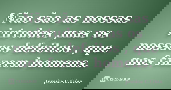 Não são as nossas virtudes ,mas os nossos defeitos , que nos fazem homens.... Frase de Jessica C.Lima.