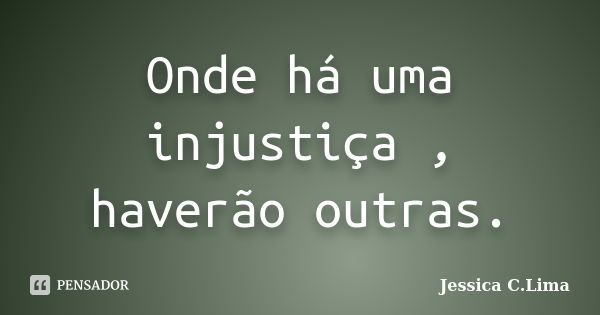 Onde há uma injustiça , haverão outras.... Frase de Jessica C.Lima.