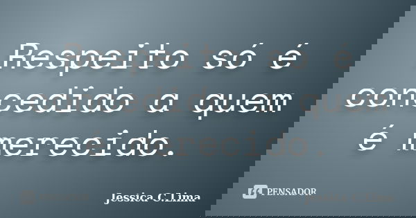Respeito só é concedido a quem é merecido.... Frase de Jessica C.Lima.