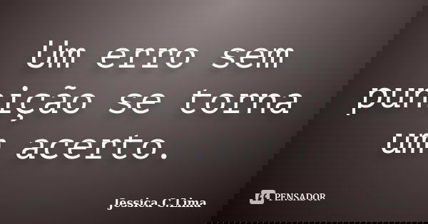 Um erro sem punição se torna um acerto.... Frase de Jessica C.Lima.
