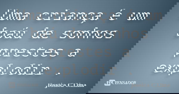 Uma criança é um baú de sonhos prestes a explodir .... Frase de Jessica C.Lima.