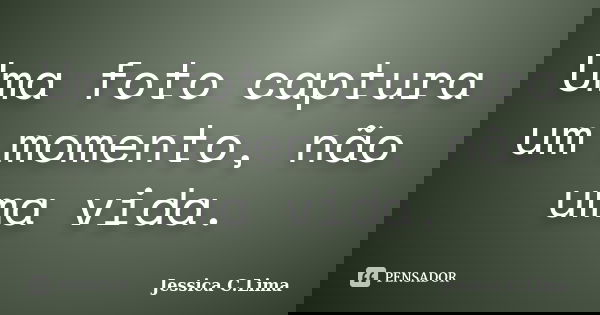 Uma foto captura um momento, não uma vida.... Frase de Jessica C.Lima.