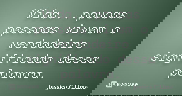 Vida...poucas pessoas vivem o verdadeiro significado dessa palavra.... Frase de Jessica C. Lima.
