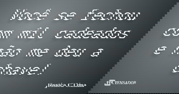 Você se fechou com mil cadeados e não me deu a chave!... Frase de Jessica C.Lima.