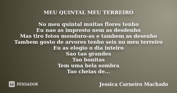 MEU QUINTAL MEU TERREIRO No meu quintal muitas flores tenho Eu nao as impresto nem as desdenho Mas tiro fotos mouduro-as e tambem as desenho Tambem gosto de arv... Frase de Jessica Carneiro Machado.