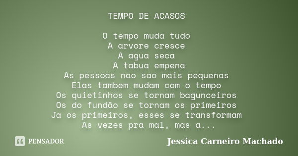 TEMPO DE ACASOS O tempo muda tudo A arvore cresce A agua seca A tabua empena As pessoas nao sao mais pequenas Elas tambem mudam com o tempo Os quietinhos se tor... Frase de Jessica Carneiro Machado.