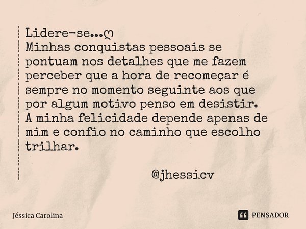 ┊⁠Lidere-se...ღ ┊Minhas conquistas pessoais se ┊pontuam nos detalhes que me fazem ┊perceber que a hora de recomeçar é ┊sempre no momento seguinte aos que ┊por a... Frase de jessica carolina.