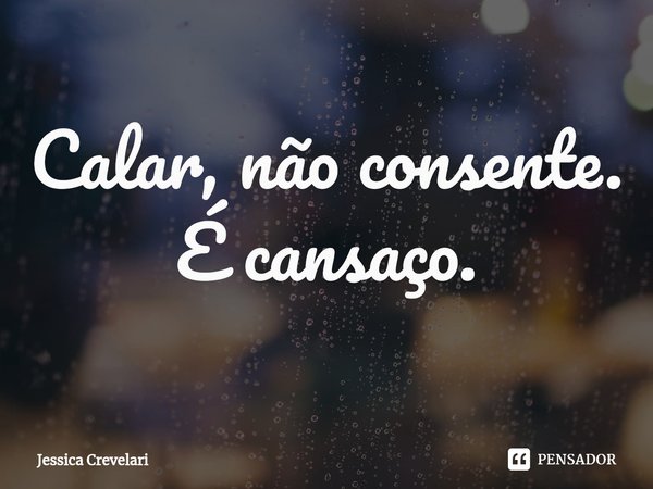 ⁠Calar, não consente.
É cansaço.... Frase de Jessica Crevelari.