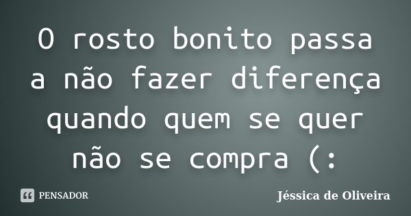 O rosto bonito passa a não fazer diferença quando quem se quer não se compra (:... Frase de Jéssica de Oliveira.