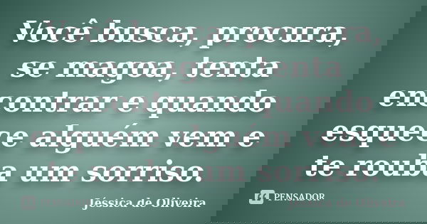 Você busca, procura, se magoa, tenta encontrar e quando esquece alguém vem e te rouba um sorriso.... Frase de Jéssica de Oliveira.