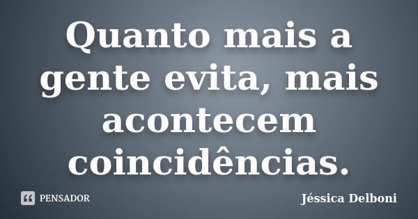 Quanto mais a gente evita, mais acontecem coincidências.... Frase de Jéssica Delboni.