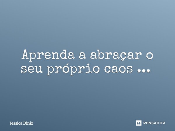 Aprenda a abraçar o seu próprio caos ... ⁠... Frase de Jéssica Diniz.